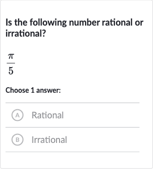 Is the following number rational or irrational?

(pi)/(5)
Choose 1 answer:
(A) Rational
(B) Irrational