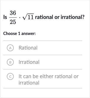 Is 
(36)/(25)*sqrt11 rational or irrational?
Choose 1 answer:
(A) Rational
(B) Irrational
C) It can be either rational or irrational