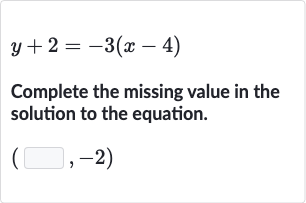 y+2=-3(x-4)
Complete the missing value in the solution to the equation.

(◻,-2)