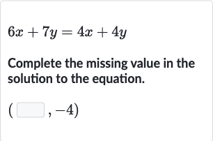 6x+7y=4x+4y
Complete the missing value in the solution to the equation.

(◻,-4)