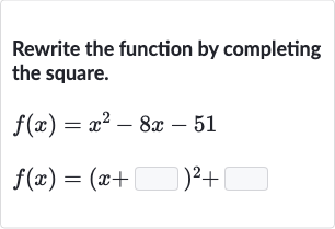 Rewrite the function by completing the square.

{:[f(x)=x^(2)-8x-51],[f(x)=(x+◻)^(2)+◻]:}