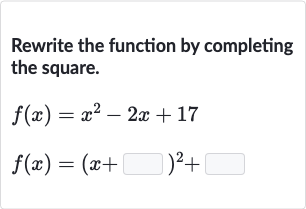 Rewrite the function by completing the square.

{:[f(x)=x^(2)-2x+17],[f(x)=(x+◻)^(2)+◻]:}