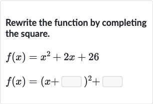 Rewrite the function by completing the square.

{:[f(x)=x^(2)+2x+26],[f(x)=(x+◻)^(2)+◻]:}