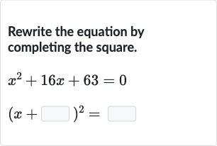 Rewrite the equation by completing the square.

{:[x^(2)+16 x+63=0],[(x+◻)^(2)=◻]:}