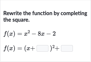 Rewrite the function by completing the square.

{:[f(x)=x^(2)-8x-2],[f(x)=(x+◻)^(2)+◻]:}