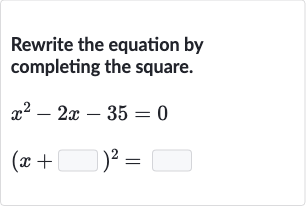 Rewrite the equation by completing the square.

{:[x^(2)-2x-35=0],[(x+◻)^(2)=◻]:}