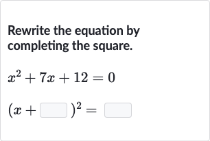 Rewrite the equation by completing the square.

{:[x^(2)+7x+12=0],[(x+◻)^(2)=◻]:}