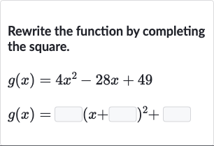 Rewrite the function by completing the square.

{:[g(x)=4x^(2)-28 x+49],[g(x)=◻(x+◻)^(2)+◻]:}
