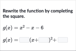 Rewrite the function by completing the square.

{:[g(x)=x^(2)-x-6],[g(x)=◻(x+◻)^(2)+◻]:}