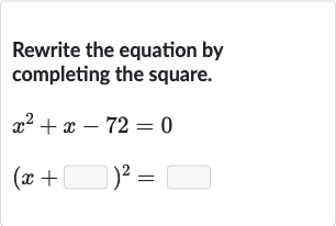 Rewrite the equation by completing the square.

{:[x^(2)+x-72=0],[(x+◻)^(2)=◻]:}