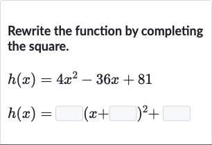 Rewrite the function by completing the square.

{:[h(x)=4x^(2)-36 x+81],[h(x)=◻(x+◻)^(2)+◻]:}