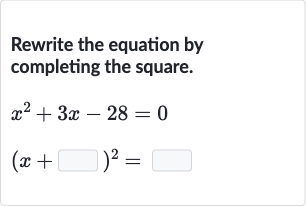 Rewrite the equation by completing the square.

{:[x^(2)+3x-28=0],[(x+◻)^(2)=◻]:}