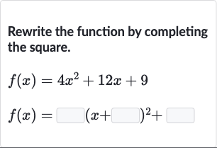 Rewrite the function by completing the square.

{:[f(x)=4x^(2)+12 x+9],[f(x)=◻(x+◻)^(2)+◻]:}
