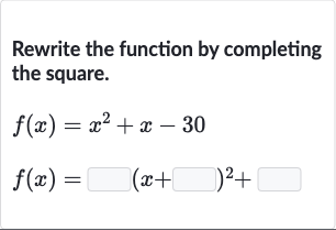 Rewrite the function by completing the square.

{:[f(x)=x^(2)+x-30],[f(x)=◻(x+◻)^(2)+◻]:}
