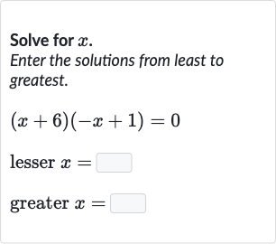Solve for 
x.
Enter the solutions from least to greatest.

{:[(x+6)(-x+1)=0],[" lesser "x=◻],[" greater "x=◻]:}