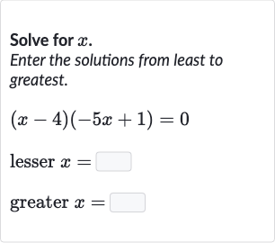 Solve for 
x.
Enter the solutions from least to greatest.

{:[(x-4)(-5x+1)=0],[" lesser "x=◻],[" greater "x=◻]:}