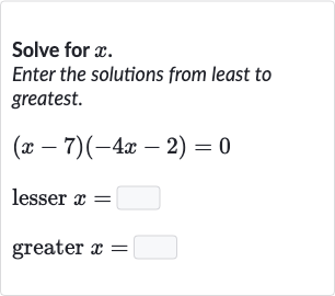 Solve for 
x.
Enter the solutions from least to greatest.

{:[(x-7)(-4x-2)=0],[" lesser "x=◻],[" greater "x=◻]:}
