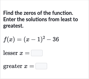 Find the zeros of the function. Enter the solutions from least to greatest.

f(x)=(x-1)^(2)-36
lesser 
x= greater 
x=