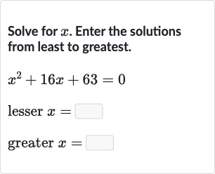 Solve for 
x. Enter the solutions from least to greatest.

{:[x^(2)+16 x+63=0],[" lesser "x=◻],[" greater "x=◻]:}