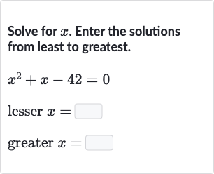 Solve for 
x. Enter the solutions from least to greatest.

{:[x^(2)+x-42=0],[" lesser "x=◻],[" greater "x=◻]:}