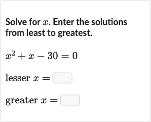Solve for 
x. Enter the solutions from least to greatest.

{:[x^(2)+x-30=0],[" lesser "x=◻],[" greater "x=◻]:}