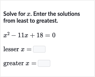 Solve for 
x. Enter the solutions from least to greatest.

{:[x^(2)-11 x+18=0],[" lesser "x=◻],[" greater "x=◻]:}