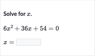Solve for 
x.

{:[6x^(2)+36 x+54=0],[x=◻]:}