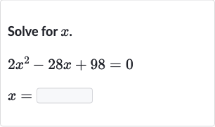 Solve for 
x.

{:[2x^(2)-28 x+98=0],[x=◻]:}