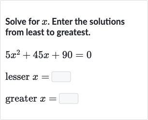 Solve for 
x. Enter the solutions from least to greatest.

{:[5x^(2)+45 x+90=0],[" lesser "x=◻],[" greater "x=◻]:}