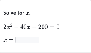 Solve for 
x.

{:[2x^(2)-40 x+200=0],[x=◻]:}