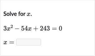 Solve for 
x.

{:[3x^(2)-54 x+243=0],[x=◻]:}