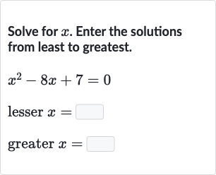 Solve for 
x. Enter the solutions from least to greatest.

{:[x^(2)-8x+7=0],[" lesser "x=◻],[" greater "x=◻]:}