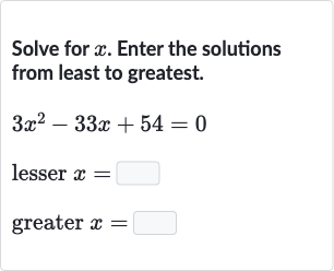Solve for 
x. Enter the solutions from least to greatest.

{:[3x^(2)-33 x+54=0],[" lesser "x=◻],[" greater "x=◻]:}