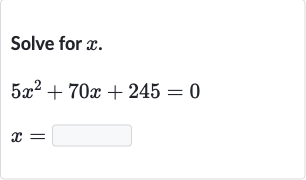 Solve for 
x.

{:[5x^(2)+70 x+245=0],[x=◻]:}
