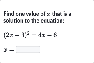 Find one value of 
x that is a solution to the equation:

{:[(2x-3)^(2)=4x-6],[x=◻]:}