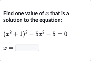 Find one value of 
x that is a solution to the equation:

{:[(x^(2)+1)^(2)-5x^(2)-5=0],[x=◻]:}