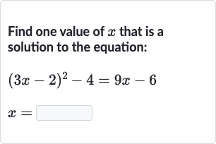 Find one value of 
x that is a solution to the equation:

{:[(3x-2)^(2)-4=9x-6],[x=◻]:}