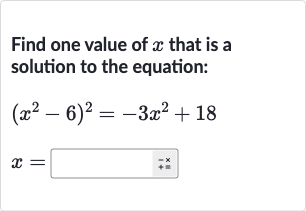 Find one value of 
x that is a solution to the equation:

{:[(x^(2)-6)^(2)=-3x^(2)+18],[x=◻quad";-x "]:}