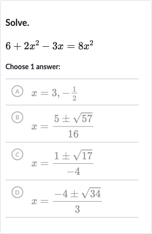 Solve.

6+2x^(2)-3x=8x^(2)
Choose 1 answer:
(A) 
x=3,-(1)/(2)
(B) 
x=(5+-sqrt57)/(16)
(c) 
x=(1+-sqrt17)/(-4)
(D) 
x=(-4+-sqrt34)/(3)