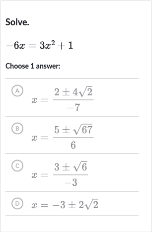 Solve.

-6x=3x^(2)+1
Choose 1 answer:
(A) 
x=(2+-4sqrt2)/(-7)
(B) 
x=(5+-sqrt67)/(6)
(C) 
x=(3+-sqrt6)/(-3)
(D) 
x=-3+-2sqrt2