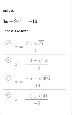 Solve.

3x-9x^(2)=-10
Choose 1 answer:
(A) 
x=(7+-sqrt77)/(2)
(B) 
x=(-2+-sqrt13)/(-3)
(C) 
x=(-5+-sqrt305)/(14)
(D) 
x=(-1+-sqrt41)/(-6)