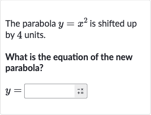 The parabola 
y=x^(2) is shifted up by 4 units.
What is the equation of the new parabola?

y=