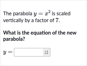 The parabola 
y=x^(2) is scaled vertically by a factor of 7 .
What is the equation of the new parabola?

y=