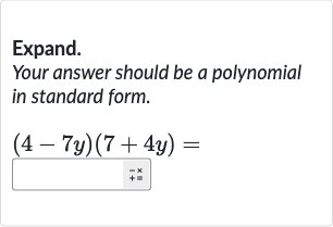 Expand.
Your answer should be a polynomial in standard form.

(4-7y)(7+4y)=