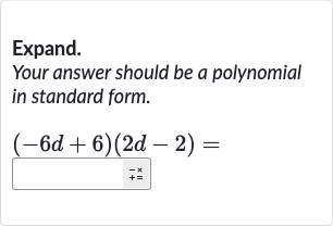 Expand.
Your answer should be a polynomial in standard form.

(-6d+6)(2d-2)=
