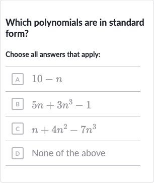 Which polynomials are in standard form?
Choose all answers that apply:
A 
10-n
B 
5n+3n^(3)-1
C 
n+4n^(2)-7n^(3)
D None of the above