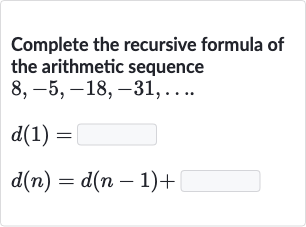 Complete the recursive formula of the arithmetic sequence

8,-5,-18,-31,dots

d(1)=

d(n)=d(n-1)+