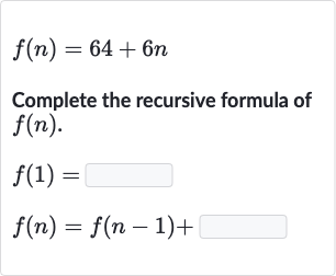 f(n)=64+6n
Complete the recursive formula of 
f(n).

{:[f(1)=],[f(n)=f(n-1)+]:}