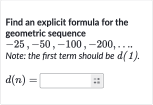 Find an explicit formula for the geometric sequence

-25,-50,-100,-200,dots". "
Note: the first term should be d(1).

d(n)=