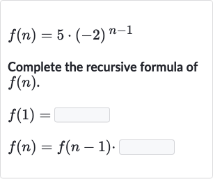 f(n)=5*(-2)^(n-1)
Complete the recursive formula of 
f(n).

{:[f(1)=◻],[f(n)=f(n-1).]:}
